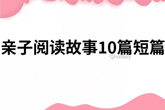 亲子阅读故事10篇短篇