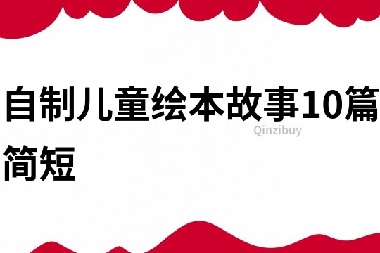 自制儿童绘本故事10篇简短