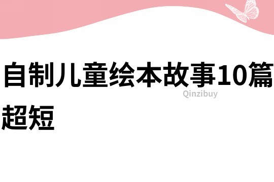 自制儿童绘本故事10篇超短