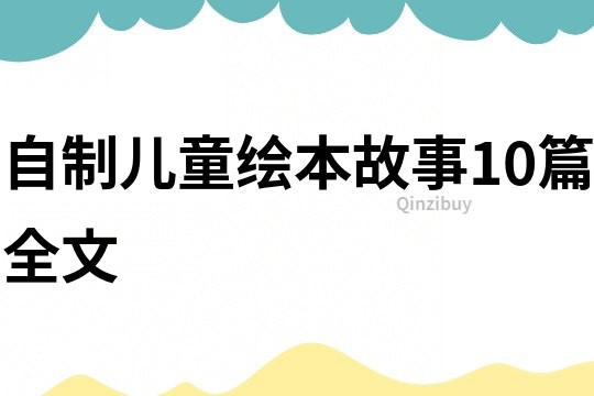 自制儿童绘本故事10篇全文