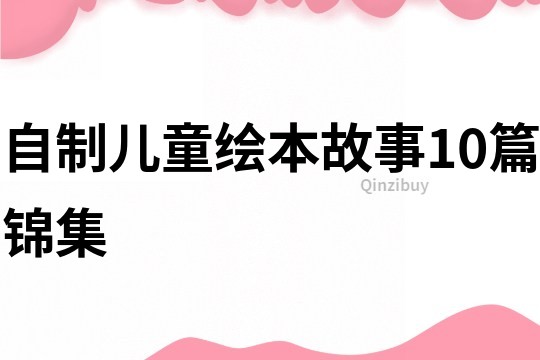 自制儿童绘本故事10篇锦集