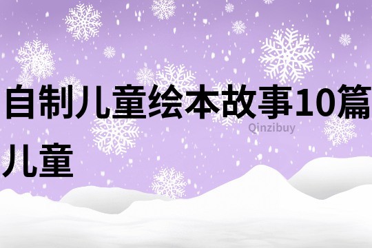 自制儿童绘本故事10篇儿童