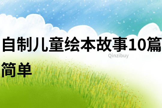 自制儿童绘本故事10篇简单