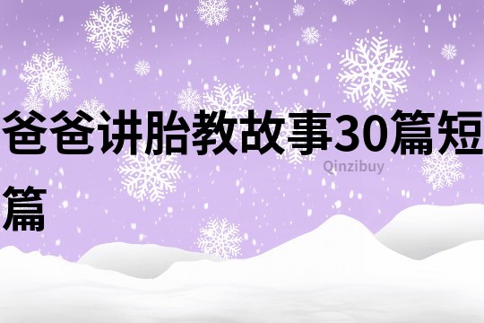 爸爸讲胎教故事30篇短篇