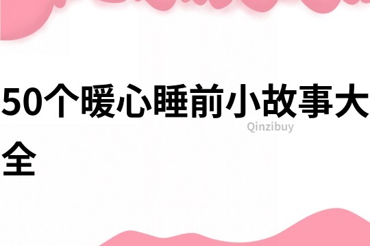 50个暖心睡前小故事大全