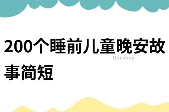 200个睡前儿童晚安故事简短