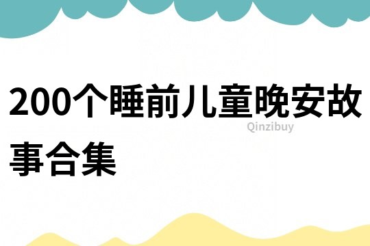 200个睡前儿童晚安故事合集