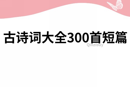 古诗词大全300首短篇