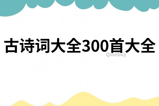 古诗词大全300首大全