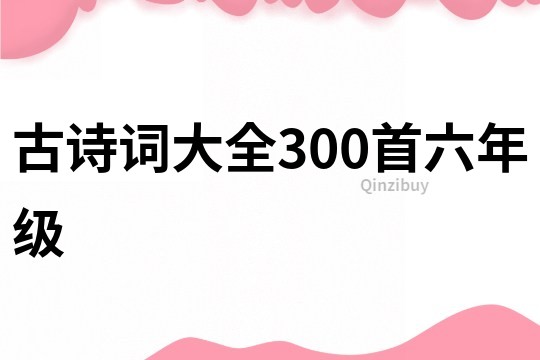 古诗词大全300首六年级