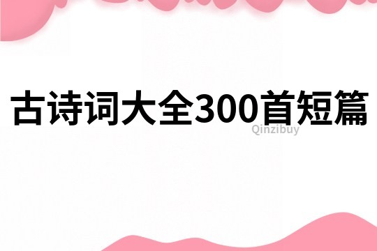 古诗词大全300首短篇