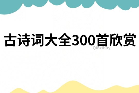 古诗词大全300首欣赏