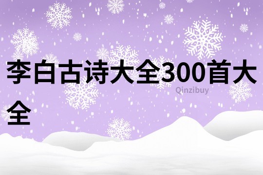 李白古诗大全300首大全