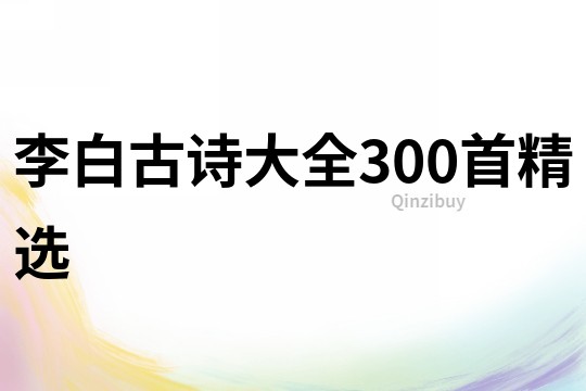 李白古诗大全300首精选