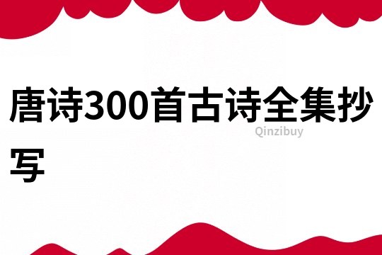 唐诗300首古诗全集抄写