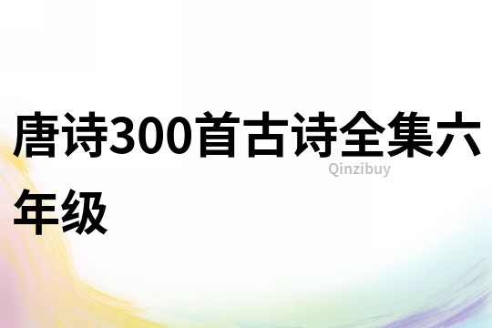 唐诗300首古诗全集六年级