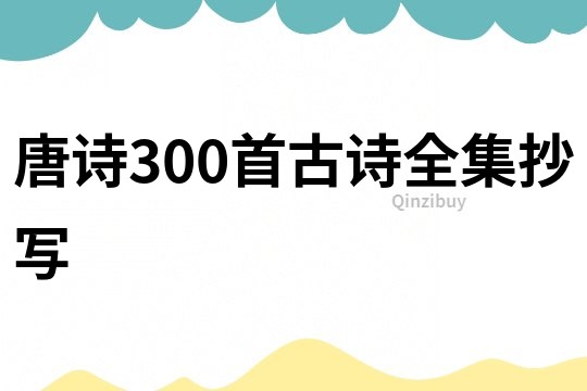 唐诗300首古诗全集抄写