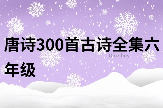 唐诗300首古诗全集六年级