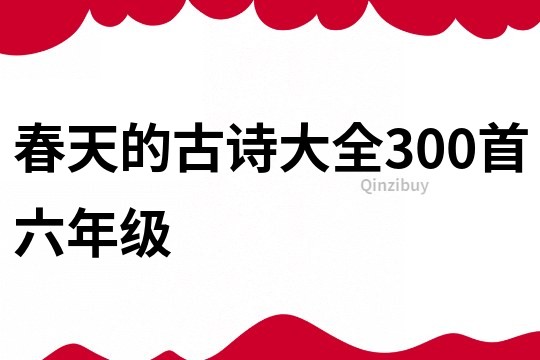 春天的古诗大全300首六年级