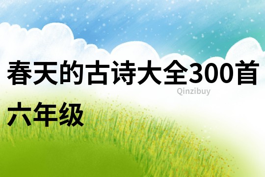 春天的古诗大全300首六年级