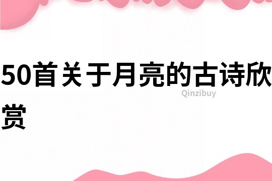 50首关于月亮的古诗欣赏