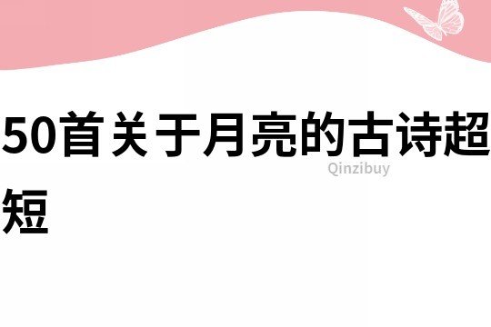 50首关于月亮的古诗超短