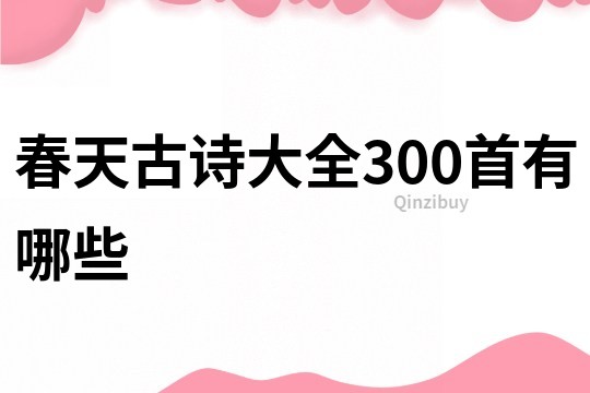 春天古诗大全300首有哪些