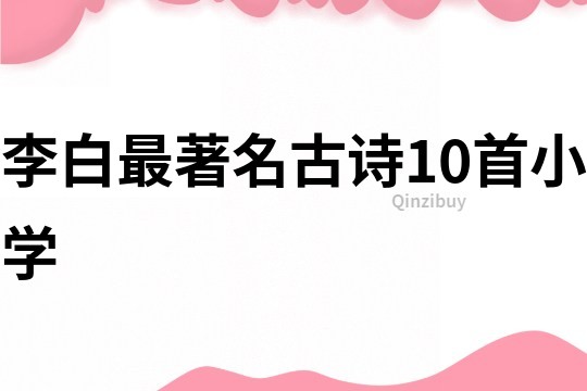 李白最著名古诗10首小学