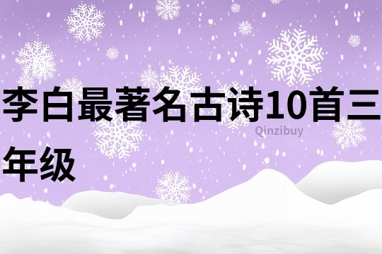 李白最著名古诗10首三年级