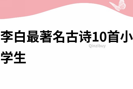 李白最著名古诗10首小学生