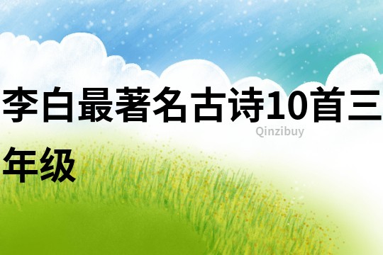 李白最著名古诗10首三年级