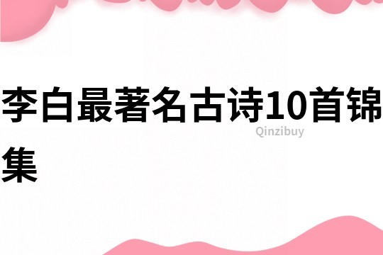 李白最著名古诗10首锦集