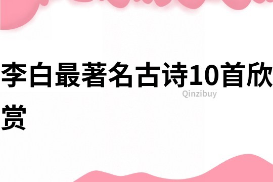 李白最著名古诗10首欣赏