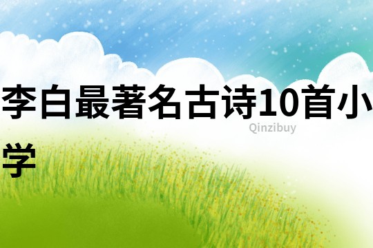 李白最著名古诗10首小学