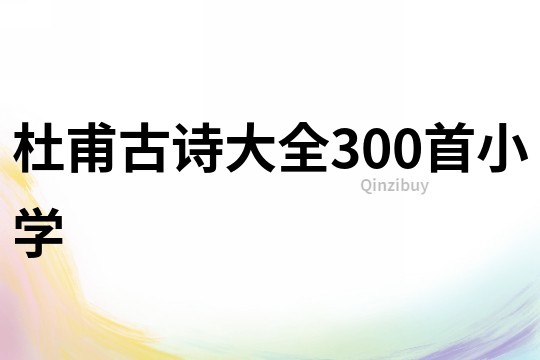 杜甫古诗大全300首小学