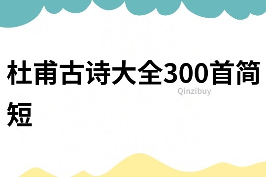 杜甫古诗大全300首简短