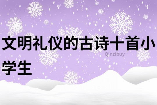 文明礼仪的古诗十首小学生