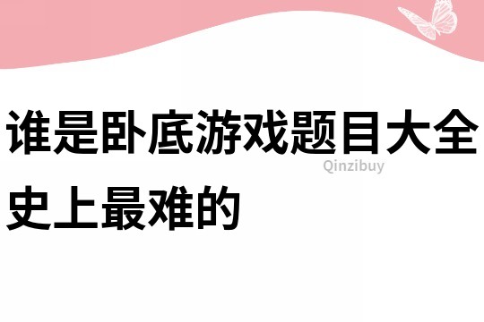 谁是卧底游戏题目大全史上最难的