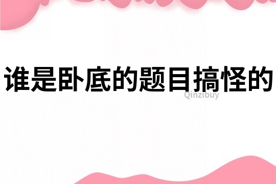 谁是卧底的题目搞怪的