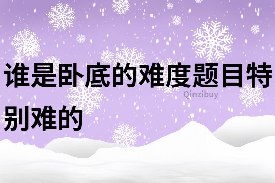 谁是卧底的难度题目特别难的