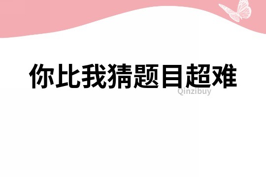 你比我猜题目超难