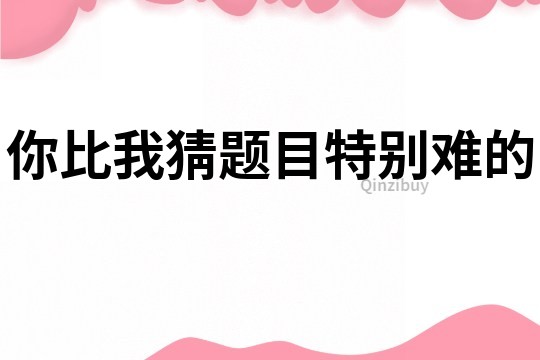 你比我猜题目特别难的