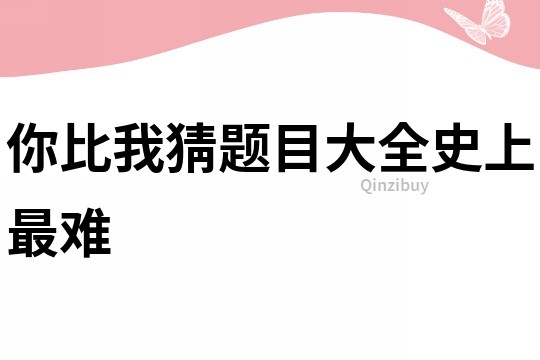 你比我猜题目大全史上最难