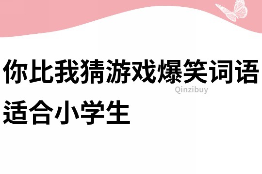 你比我猜游戏爆笑词语适合小学生