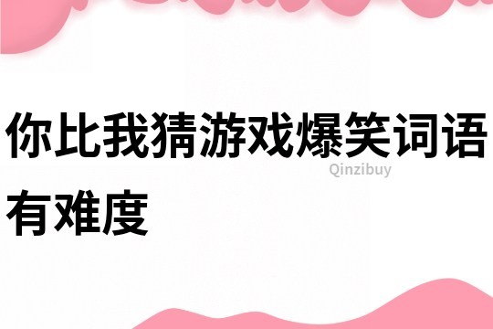 你比我猜游戏爆笑词语有难度