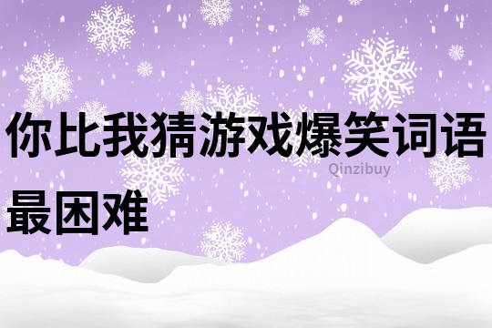 你比我猜游戏爆笑词语最困难