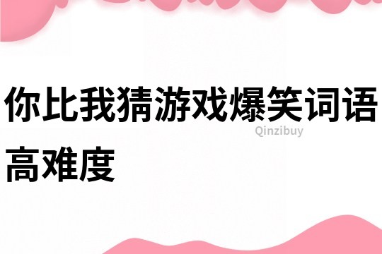 你比我猜游戏爆笑词语高难度