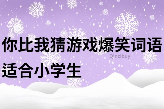 你比我猜游戏爆笑词语适合小学生