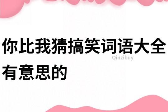 你比我猜搞笑词语大全有意思的