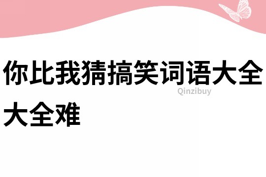 你比我猜搞笑词语大全大全难